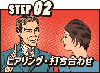 STEP02 ヒアリング・打ち合わせ