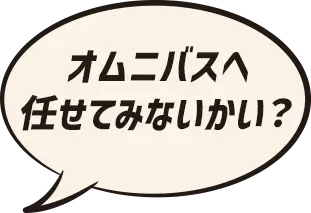 オムニバスへ任せてみないかい？